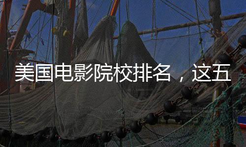 美国电影院校排名,这五所院校你值得选择!