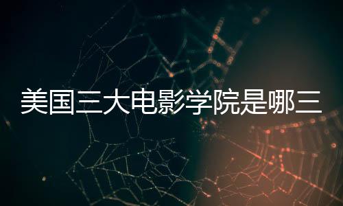 美国三大电影学院是哪三个?