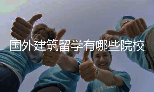 国外建筑留学有哪些院校值得申请?