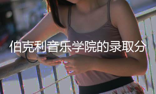 伯克利音乐学院的录取分数线是多少?