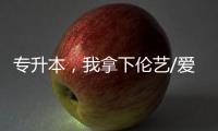 专升本，我拿下伦艺/爱丁堡等6张名校offer，还有拉夫堡的双专业录取！