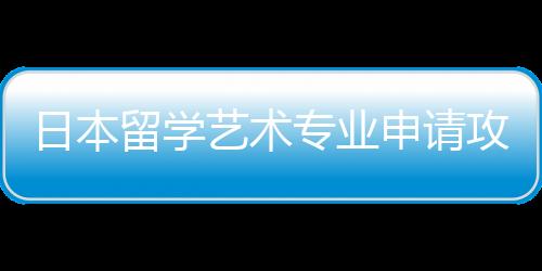 日本留学艺术专业申请攻略!