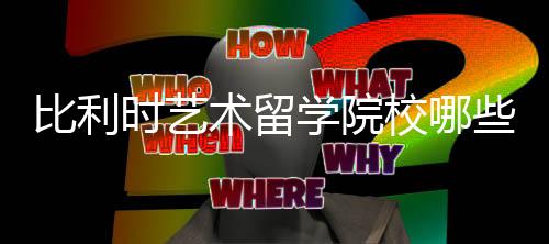比利时艺术留学院校哪些比较好?