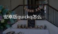 安卓版quickq怎么没了
