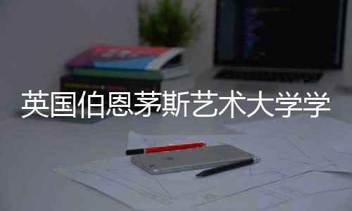 英国伯恩茅斯艺术大学学费多少钱?