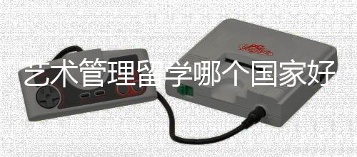 艺术管理留学哪个国家好?