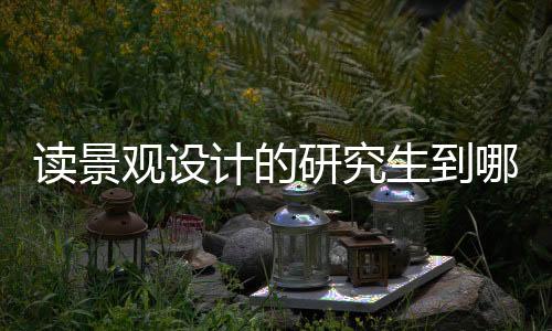 读景观设计的研究生到哪个国家留学好?
