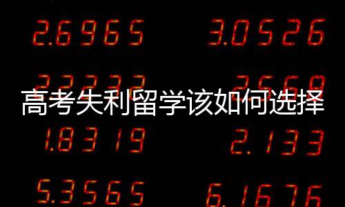 高考失利留学该如何选择？