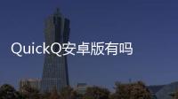 QuickQ安卓版有吗