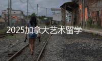 2025加拿大艺术留学攻略！